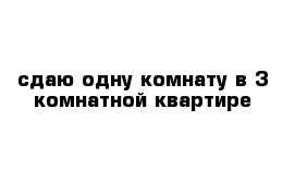 сдаю одну комнату в 3 комнатной квартире